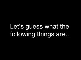 Let’s guess what the  following things are... 