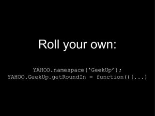 Roll your own: YAHOO.namespace(‘GeekUp’); YAHOO.GeekUp.getRoundIn = function(){...} 