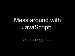 Mess around with JavaScript:  YAHOO.lang. ... 