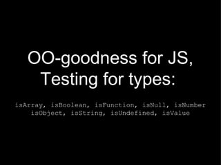 OO-goodness for JS, Testing for types:   isArray, isBoolean, isFunction, isNull, isNumber isObject, isString, isUndefined, isValue 