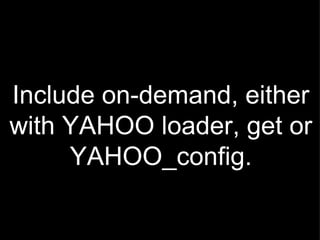 Include on-demand, either with YAHOO loader, get or YAHOO_config. 