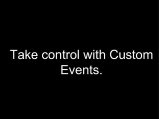 Take control with Custom Events. 