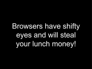 Browsers have shifty eyes and will steal your lunch money! 