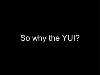 So why the YUI? 