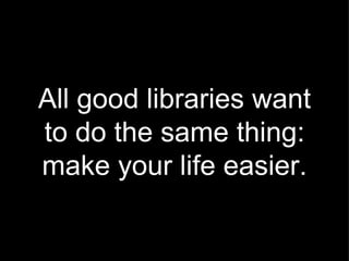 All good libraries want to do the same thing: make your life easier. 
