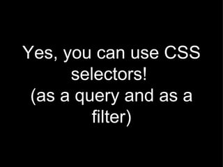 Yes, you can use CSS selectors!  (as a query and as a filter) 