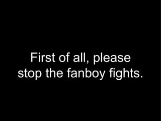 First of all, please stop the fanboy fights. 