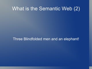 What is the Semantic Web (2) Three Blindfolded men and an elephant! 