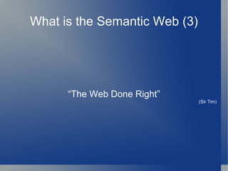 What is the Semantic Web (3) “The Web Done Right” (Sir Tim) 
