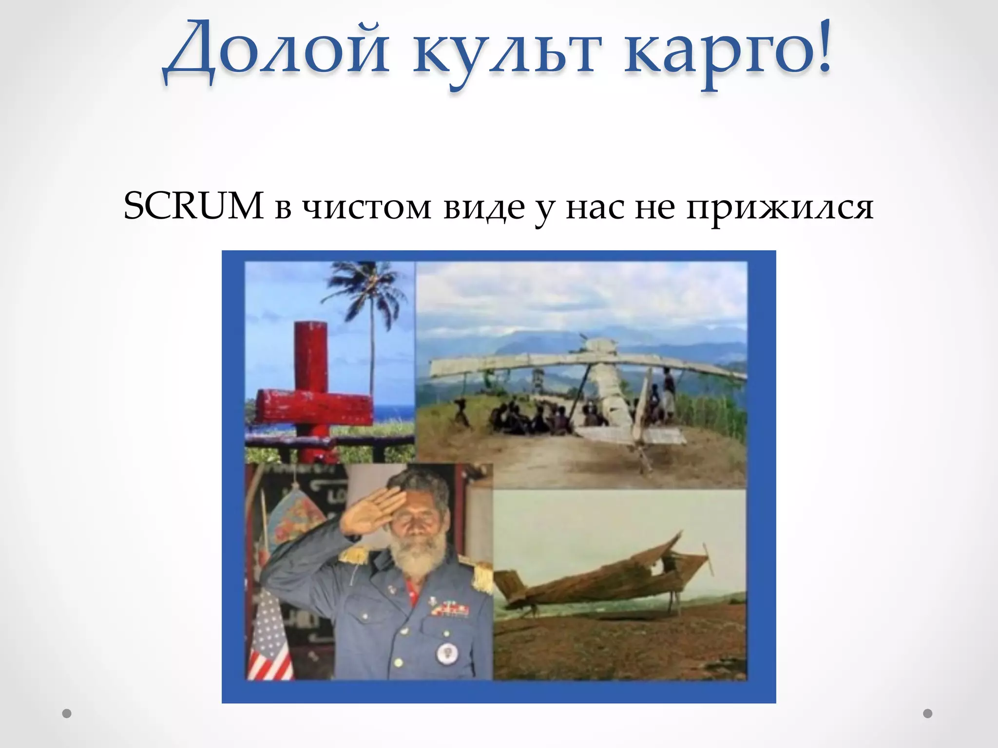 Долой  культ  карго!	
SCRUM  в  чистом  виде  у  нас  не  прижился	
 