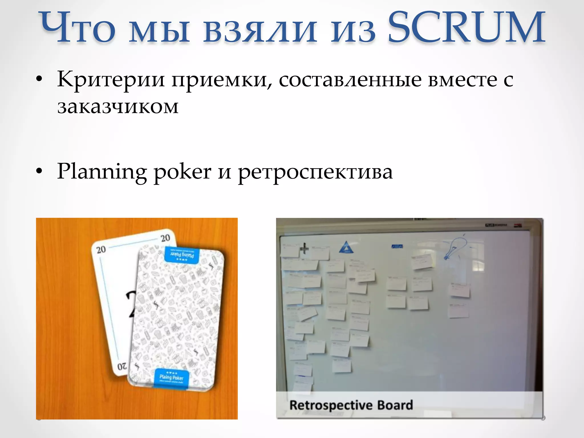 Что  мы  взяли  из  SCRUM	
•  Критерии  приемки,  составленные  вместе  с  
заказчиком	
•  Planning  poker  и  ретроспектива	
 