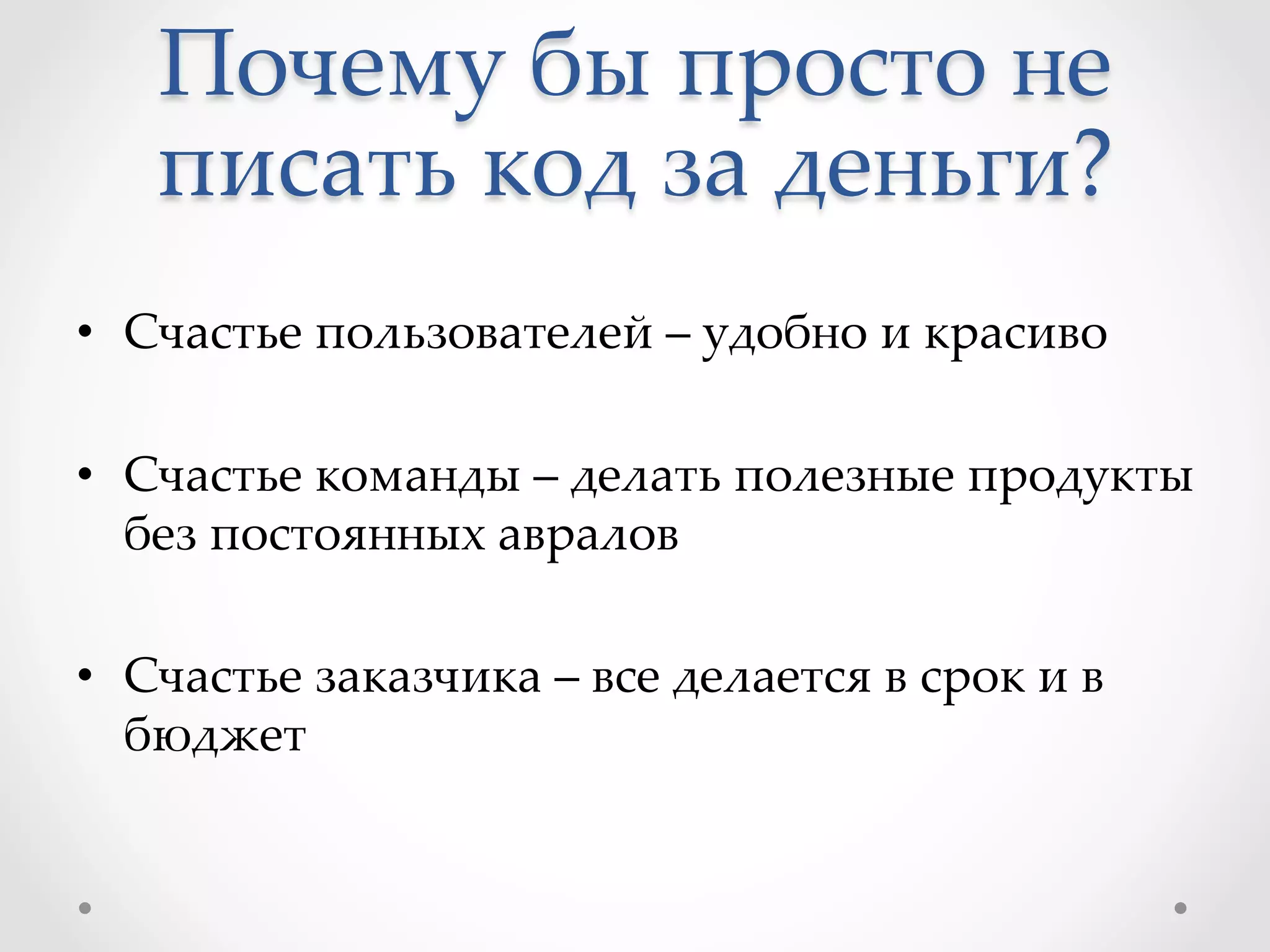 Почему  бы  просто  не  
писать  код  за  деньги?	
	
•  Счастье  пользователей  –  удобно  и  красиво	
•  Счастье  команды  –  делать  полезные  продукты  
без  постоянных  авралов	
•  Счастье  заказчика  –  все  делается  в  срок  и  в  
бюджет	
 