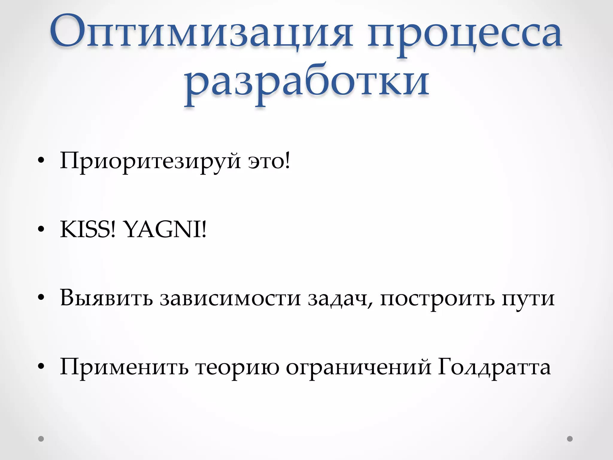 Оптимизация  процесса  
разработки	
•  Приоритезируй  это!	
•  KISS!  YAGNI!	
•  Выявить  зависимости  задач,  построить  пути	
•  Применить  теорию  ограничений  Голдратта	
 