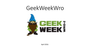 GeekWeekWro
April 2016
 