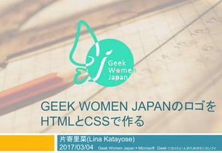GEEK WOMEN JAPANのロゴを
HTMLとCSSで作る
片寄里菜(Lina Katayose)
2017/03/04 Geek Women Japan×Microsoft Geek になりたい人のためのミニカンファ
 