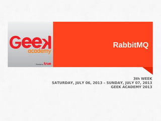 RabbitMQ
3th WEEK
SATURDAY, JULY 06, 2013 – SUNDAY, JULY 07, 2013
GEEK ACADEMY 2013
 