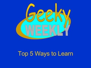 Top 5 Ways to Learn WEEKLY Geeky 