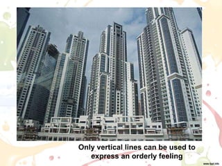 Only vertical lines can be used to
express an orderly feeling
 