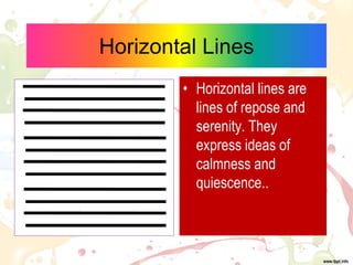 Horizontal Lines
• Horizontal lines are
lines of repose and
serenity. They
express ideas of
calmness and
quiescence..
 