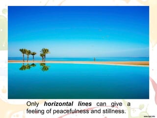 Only horizontal lines can give a
feeling of peacefulness and stillness.
 
