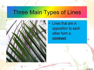 Three Main Types of Lines
• Lines that are in
opposition to each
other form a
contrast.
 