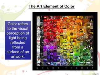 Color refers
to the visual
perception of
light being
reflected
from a
surface of an
artwork.
The Art Element of Color
 