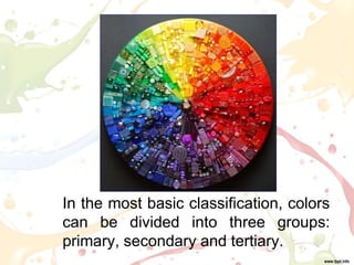 In the most basic classification, colors
can be divided into three groups:
primary, secondary and tertiary.
 
