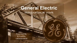 Presented By,
A.Priyanka,
130101ECR018
General Electric
Imagination at Work
 