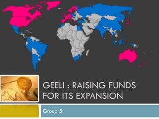 GEELI : RAISING FUNDS FOR ITS EXPANSION Group 5 