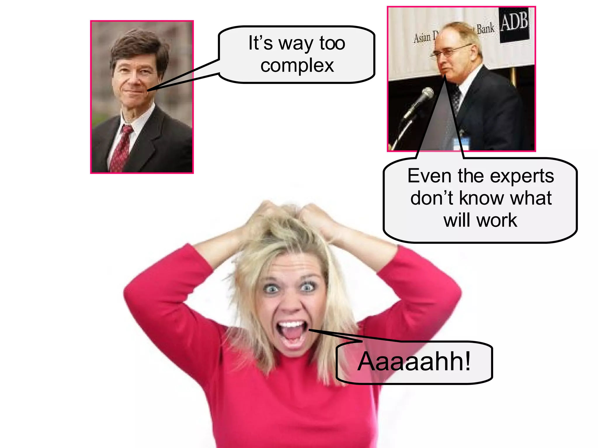 Aaaaahh! It’s way too complex Even the experts don’t know what will work 