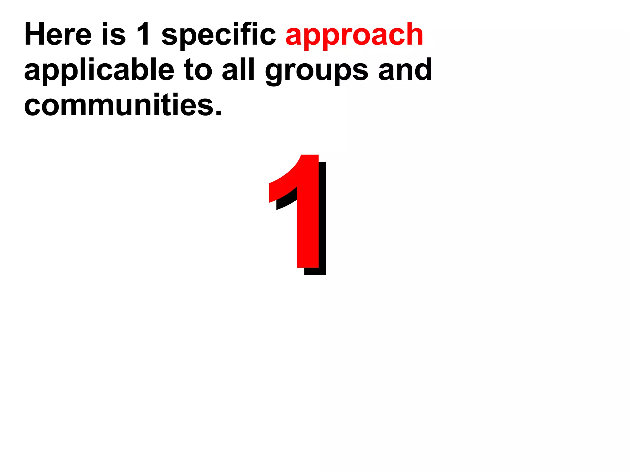 1 Here is 1 specific  approach  applicable to all groups and communities. 