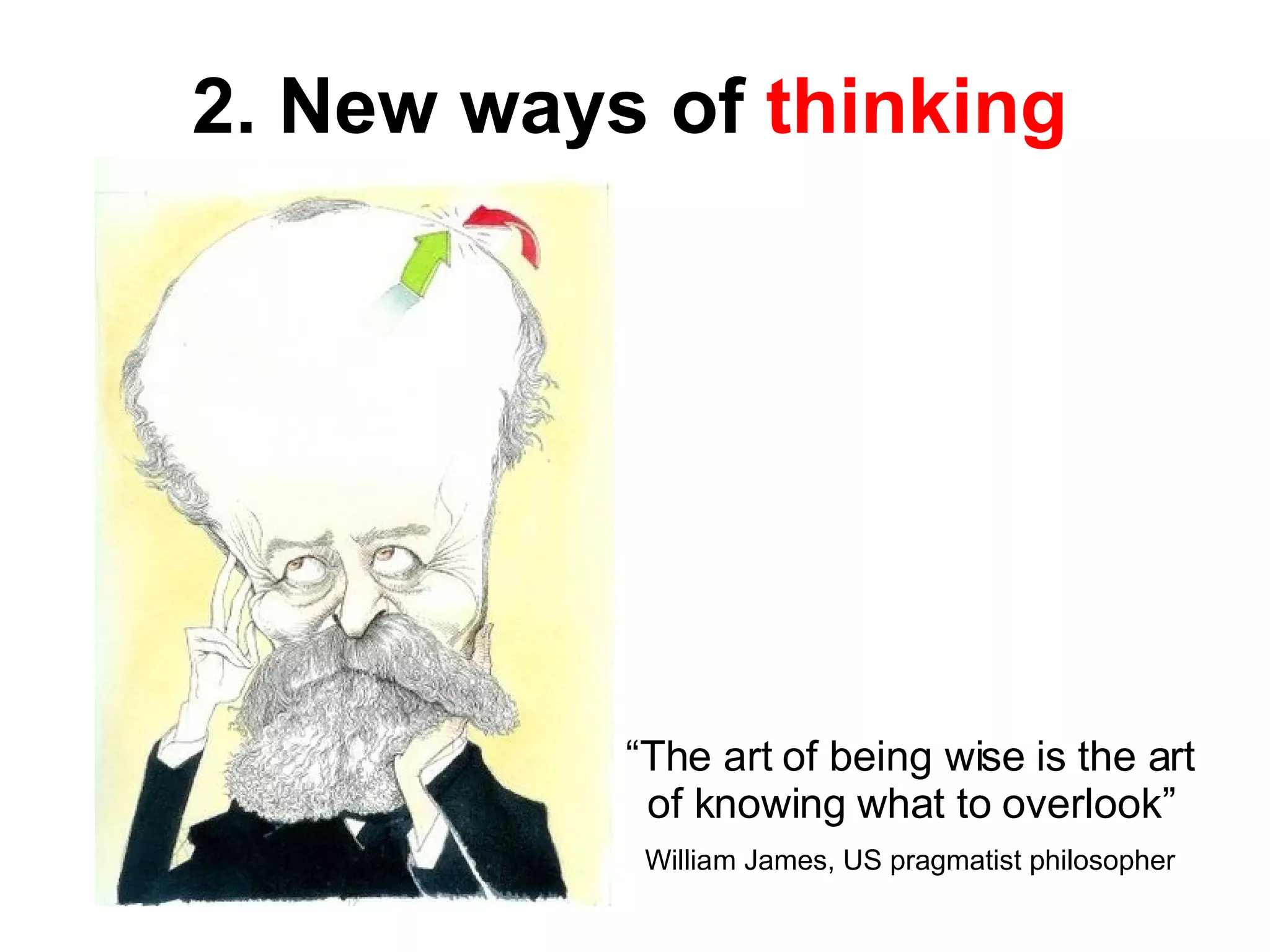 “ The art of being wise is the art of knowing what to overlook” William James, US pragmatist philosopher 2. New ways of  thinking 