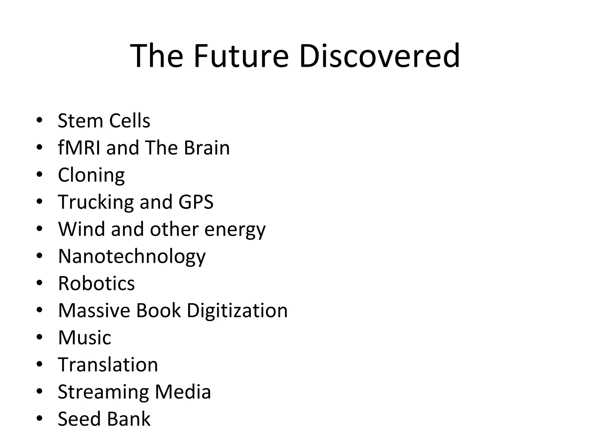 The Future Discovered Stem Cells fMRI and The Brain Cloning Trucking and GPS Wind and other energy Nanotechnology Robotics Massive Book Digitization Music Translation Streaming Media Seed Bank 