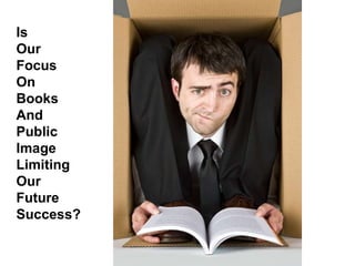 Is  Our  Focus On  Books And  Public Image  Limiting  Our Future  Success? 