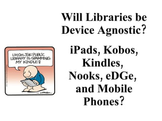 Will Libraries be Device Agnostic?   iPads, Kobos, Kindles,  Nooks, eDGe,  and Mobile Phones? 