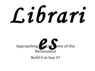 Libraries Approaching the End Game of this Renaissance Build it or buy it? 