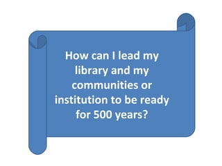 How can I lead my library and my communities or institution to be ready for 500 years? 