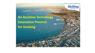 THE BAY
An Assistive Technology
Innovation Precinct
for Geelong
 