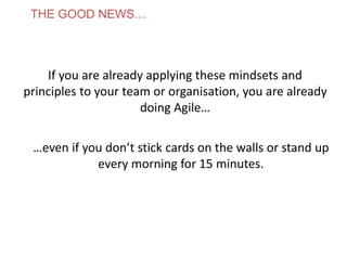 THE GOOD NEWS…
If you are already applying these mindsets and
principles to your team or organisation, you are already
doing Agile…
…even if you don’t stick cards on the walls or stand up
every morning for 15 minutes.
www.theagilecontactcentre.com.auwww.theagilecontactcentre.com.au
 