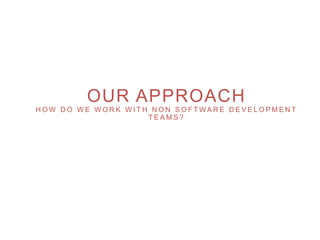 OUR APPROACH
H O W D O W E W O R K W I T H N O N S O F T W A R E D E V E L O P M E N T
T E A M S ?
www.theagilecontactcentre.com.au
 