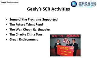 Geely’s SCR ActivitiesGreen Environment Some of the Programs SupportedThe Future Talent FundThe WenChuan EarthquakeThe Charity China TourGreen Environment 