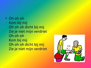 Oh ohohKom bij mijOh ohoh dicht bij mijZie je niet mijn verdrietOh ohohKom bij mijOh ohoh dicht bij mijZie je niet mijn verdriet