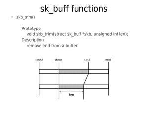 sk_buff functions
●
skb_trim()
Prototype
void skb_trim(struct sk_buff *skb, unsigned int len);
Description
remove end from a buffer
 