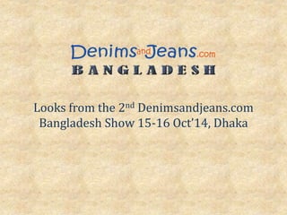Looks from the 2nd Denimsandjeans.com 
Bangladesh Show 15-16 Oct’14, Dhaka 
 