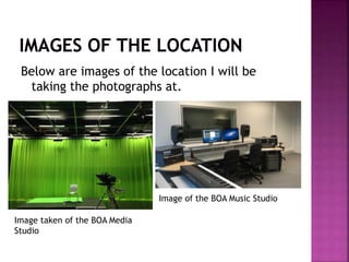 Below are images of the location I will be
taking the photographs at.
Image taken of the BOA Media
Studio
Image of the BOA Music Studio
 