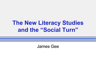 The New Literacy Studies
  and the “Social Turn”

        James Gee
 