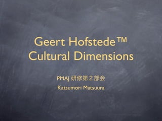 Geert Hofstede™
Cultural Dimensions
     PMAJ
     Katsumori Matsuura
 