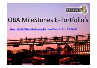 OBA MileStones E‐Portfolio’s
Geert.Klei@OBA-MileStones.EU ; telefoon 0161 - 22 60 48
 