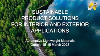 SUSTAINABLE
PRODUCT SOLUTIONS
FOR INTERIOR AND EXTERIOR
APPLICATIONS
Automotive Lightweight Materials
Detroit, 15-16 March 2023
 