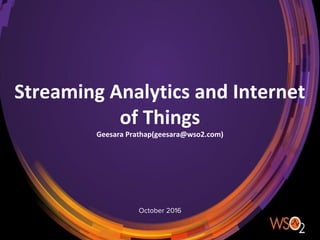 October 2016
Streaming Analytics and Internet
of Things
Geesara Prathap(geesara@wso2.com)
 